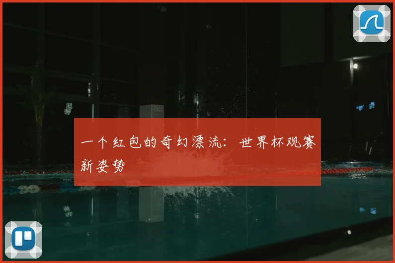 一个红包的奇幻漂流:世界杯观赛新姿势