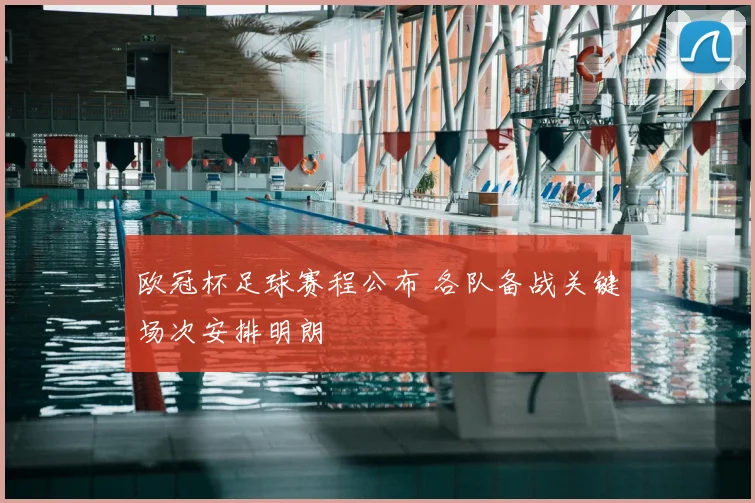 欧冠杯足球赛程公布 各队备战关键场次安排明朗