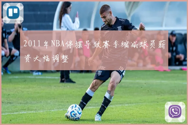 2011年NBA停摆导致赛季缩减球员薪资大幅调整